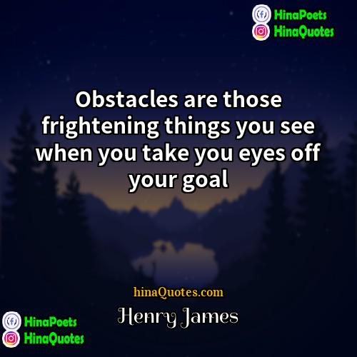 Henry James Quotes | Obstacles are those frightening things you see